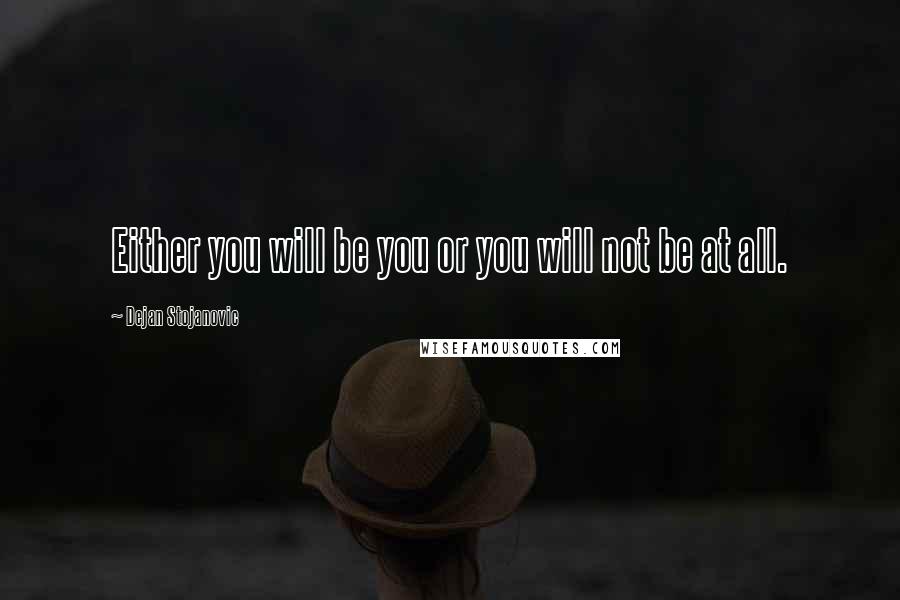 Dejan Stojanovic Quotes: Either you will be you or you will not be at all.