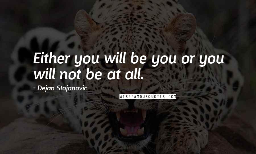 Dejan Stojanovic Quotes: Either you will be you or you will not be at all.