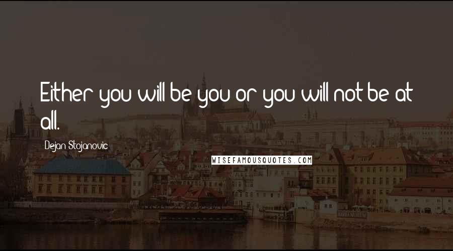 Dejan Stojanovic Quotes: Either you will be you or you will not be at all.