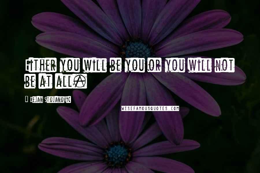 Dejan Stojanovic Quotes: Either you will be you or you will not be at all.