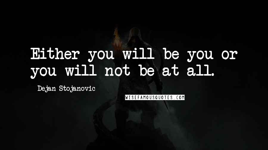 Dejan Stojanovic Quotes: Either you will be you or you will not be at all.