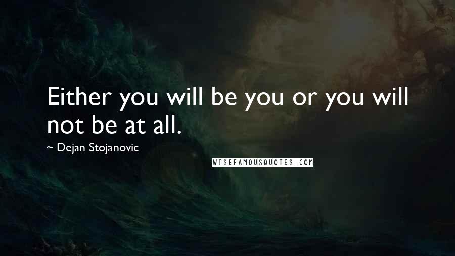 Dejan Stojanovic Quotes: Either you will be you or you will not be at all.