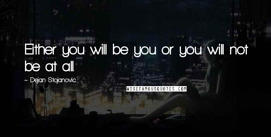 Dejan Stojanovic Quotes: Either you will be you or you will not be at all.