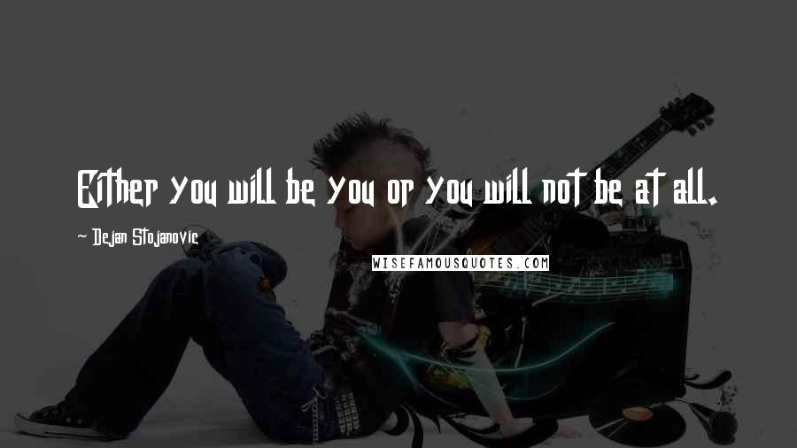 Dejan Stojanovic Quotes: Either you will be you or you will not be at all.