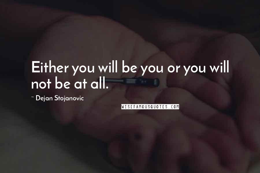 Dejan Stojanovic Quotes: Either you will be you or you will not be at all.