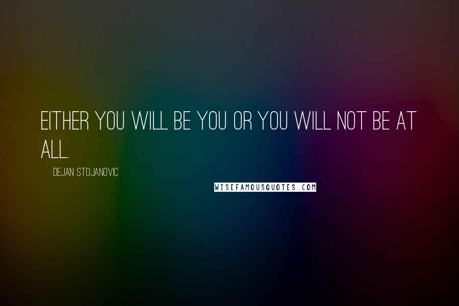 Dejan Stojanovic Quotes: Either you will be you or you will not be at all.