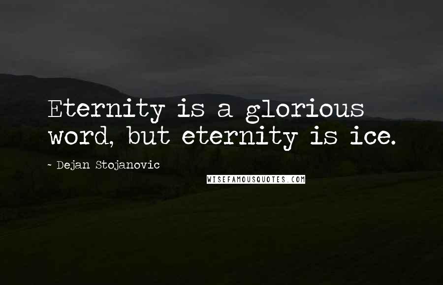 Dejan Stojanovic Quotes: Eternity is a glorious word, but eternity is ice.