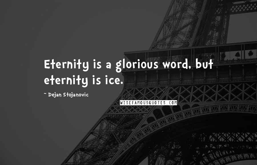 Dejan Stojanovic Quotes: Eternity is a glorious word, but eternity is ice.