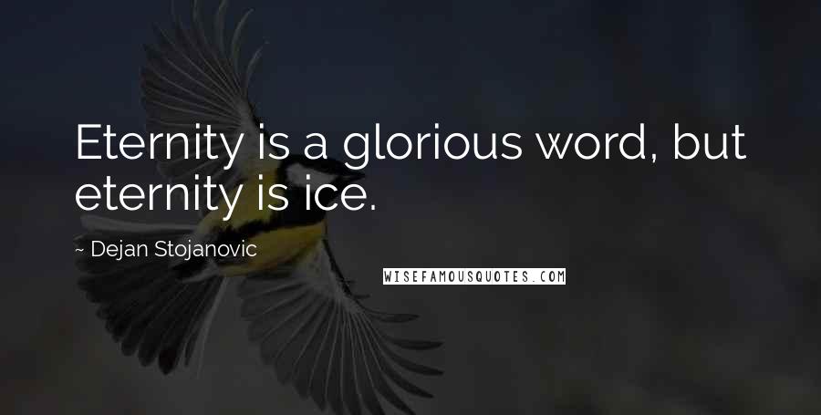 Dejan Stojanovic Quotes: Eternity is a glorious word, but eternity is ice.