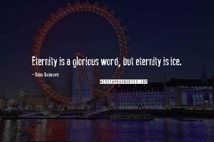 Dejan Stojanovic Quotes: Eternity is a glorious word, but eternity is ice.