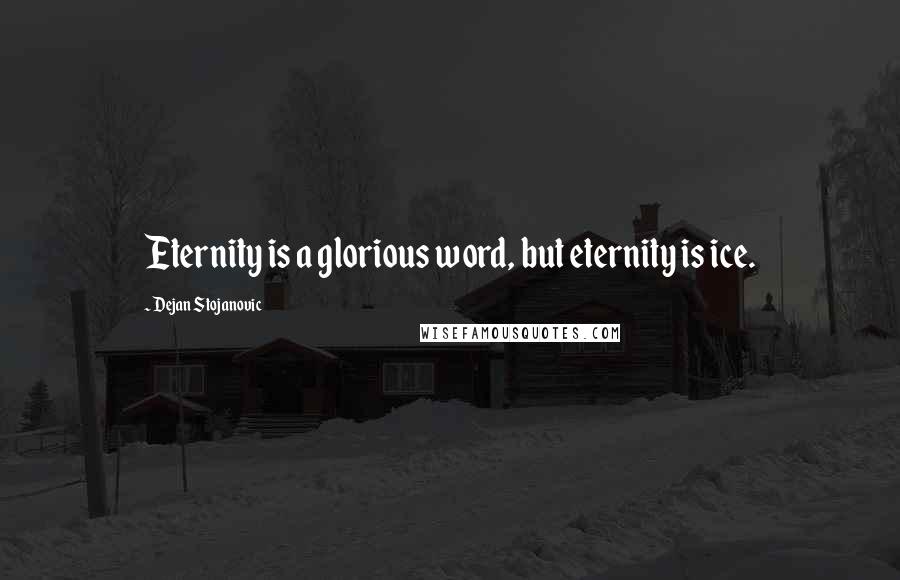 Dejan Stojanovic Quotes: Eternity is a glorious word, but eternity is ice.