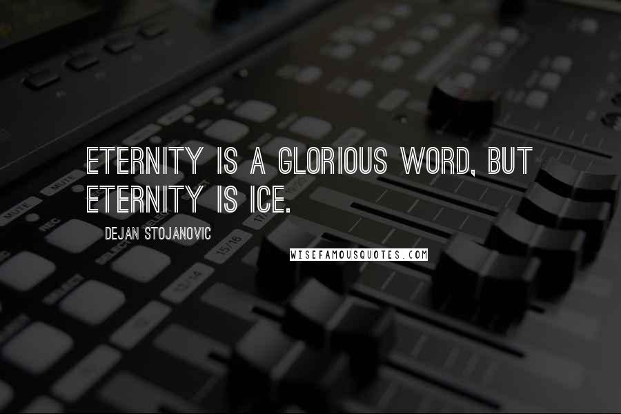 Dejan Stojanovic Quotes: Eternity is a glorious word, but eternity is ice.