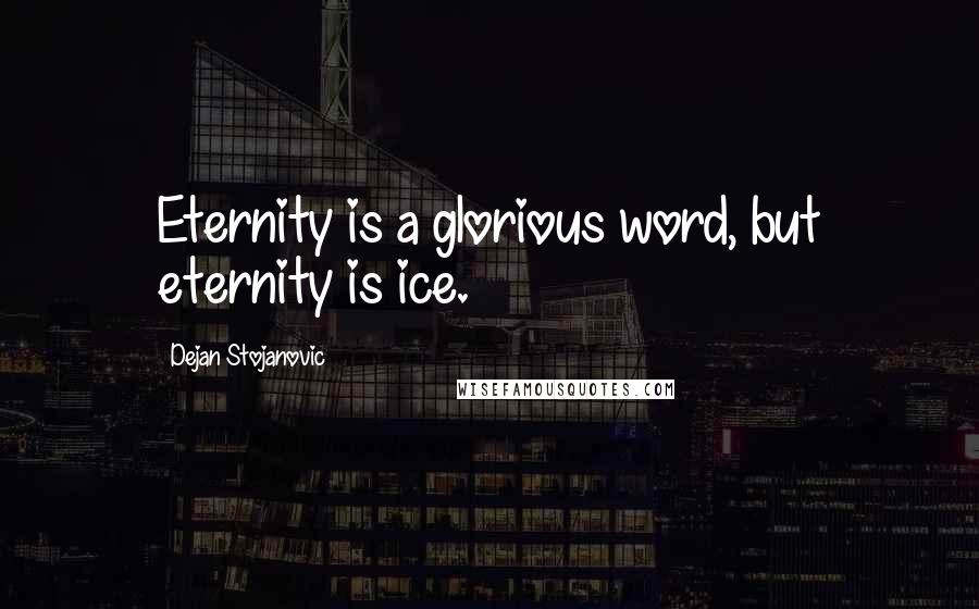 Dejan Stojanovic Quotes: Eternity is a glorious word, but eternity is ice.