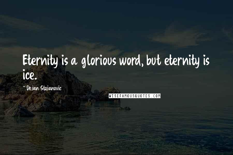 Dejan Stojanovic Quotes: Eternity is a glorious word, but eternity is ice.