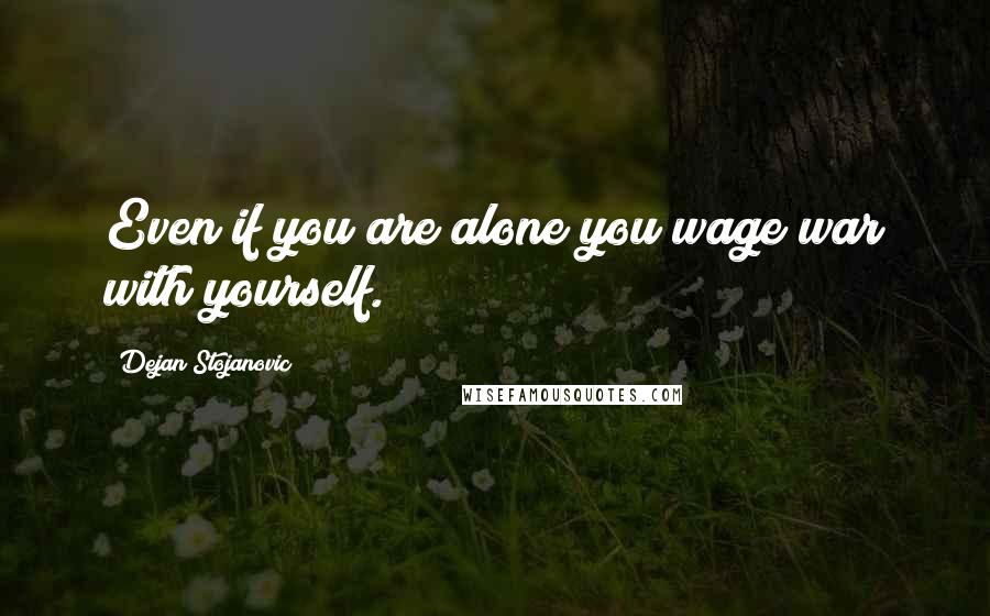 Dejan Stojanovic Quotes: Even if you are alone you wage war with yourself.