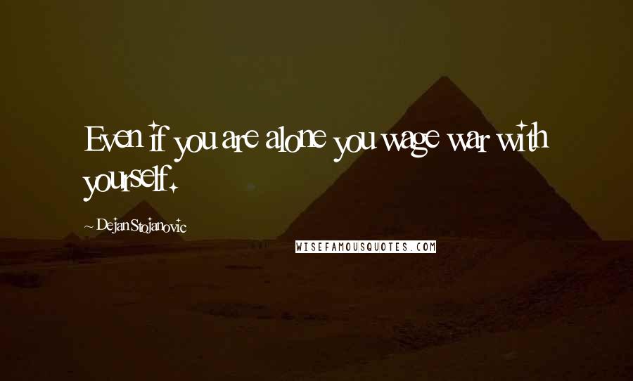 Dejan Stojanovic Quotes: Even if you are alone you wage war with yourself.