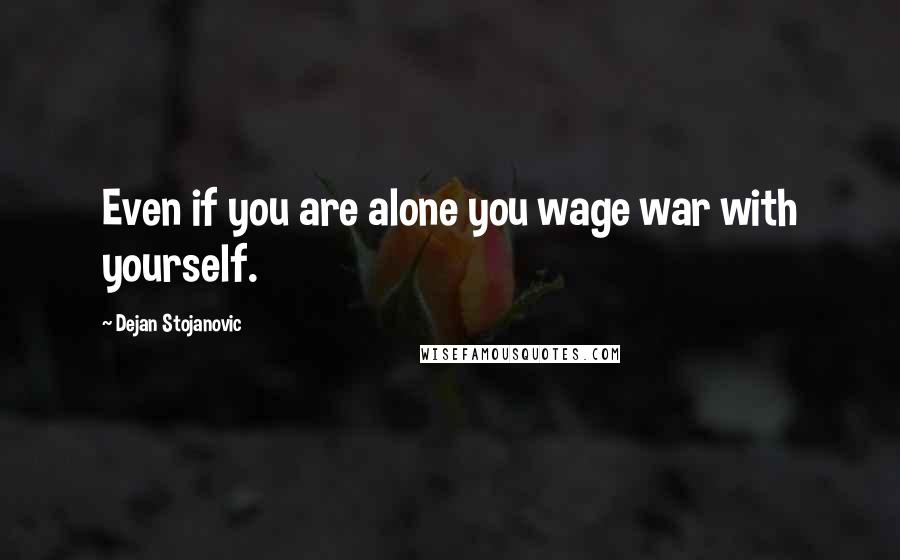 Dejan Stojanovic Quotes: Even if you are alone you wage war with yourself.