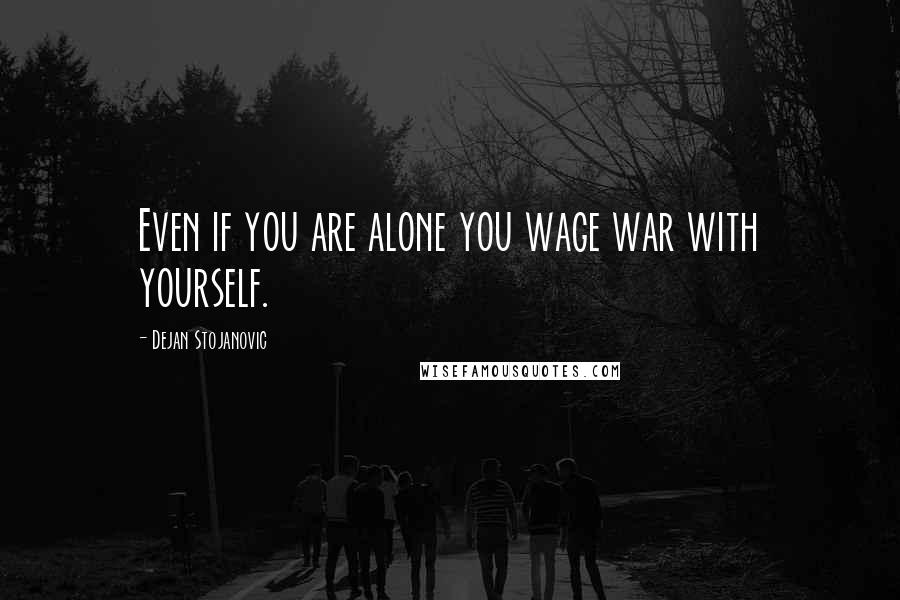 Dejan Stojanovic Quotes: Even if you are alone you wage war with yourself.