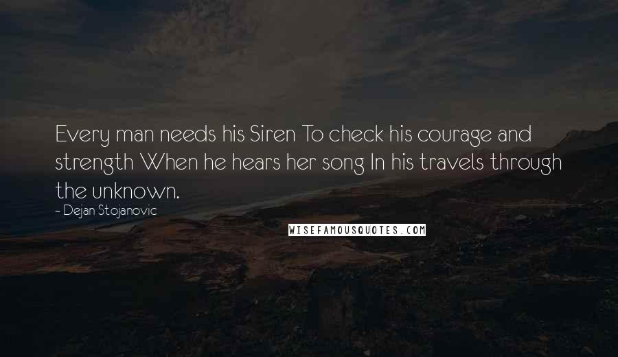 Dejan Stojanovic Quotes: Every man needs his Siren To check his courage and strength When he hears her song In his travels through the unknown.