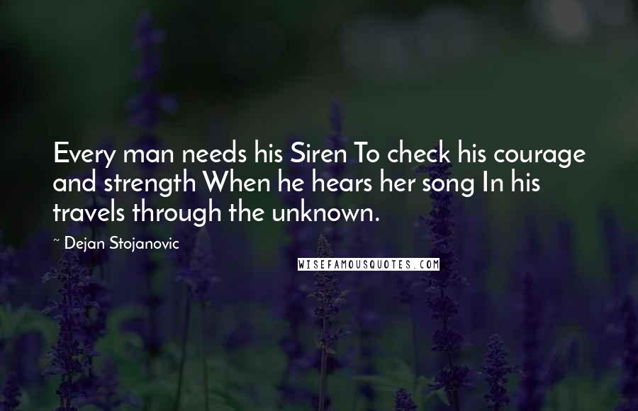 Dejan Stojanovic Quotes: Every man needs his Siren To check his courage and strength When he hears her song In his travels through the unknown.
