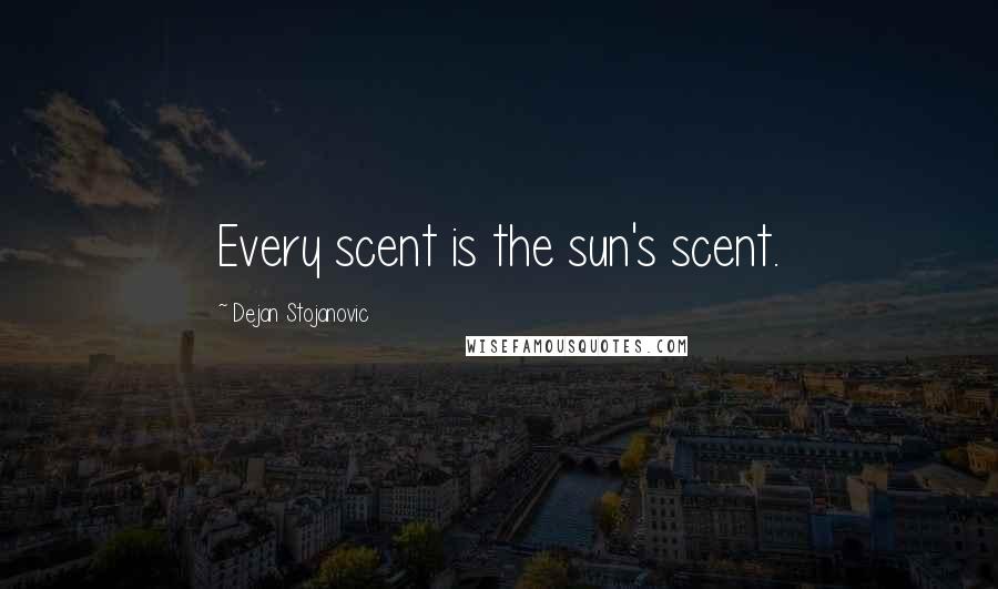 Dejan Stojanovic Quotes: Every scent is the sun's scent.