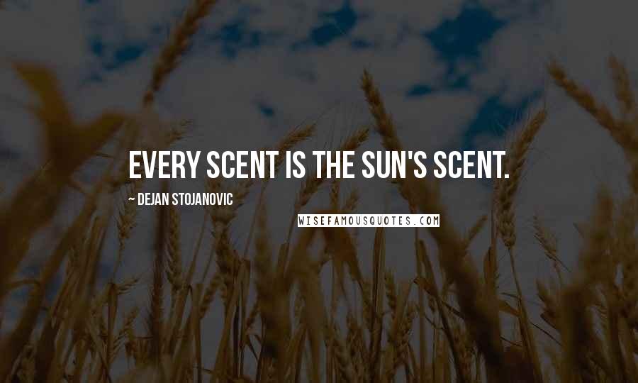 Dejan Stojanovic Quotes: Every scent is the sun's scent.