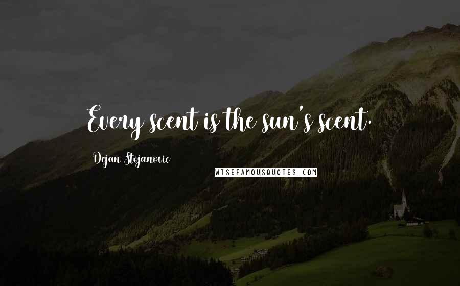 Dejan Stojanovic Quotes: Every scent is the sun's scent.