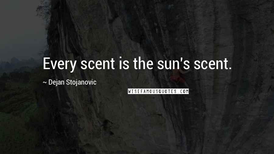 Dejan Stojanovic Quotes: Every scent is the sun's scent.