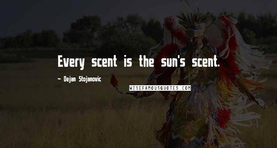 Dejan Stojanovic Quotes: Every scent is the sun's scent.