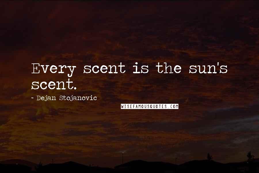 Dejan Stojanovic Quotes: Every scent is the sun's scent.