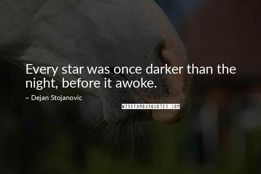 Dejan Stojanovic Quotes: Every star was once darker than the night, before it awoke.