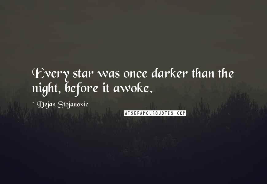 Dejan Stojanovic Quotes: Every star was once darker than the night, before it awoke.