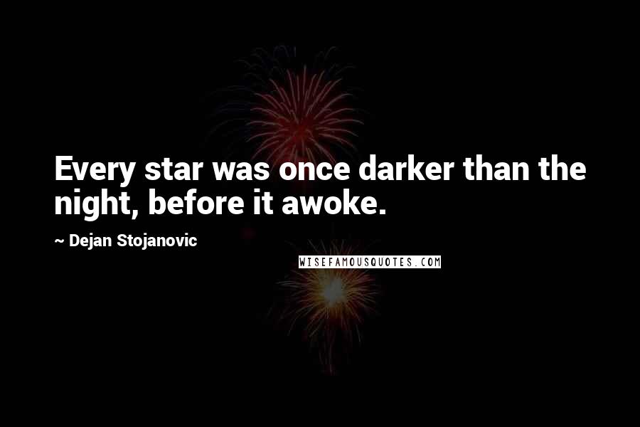 Dejan Stojanovic Quotes: Every star was once darker than the night, before it awoke.