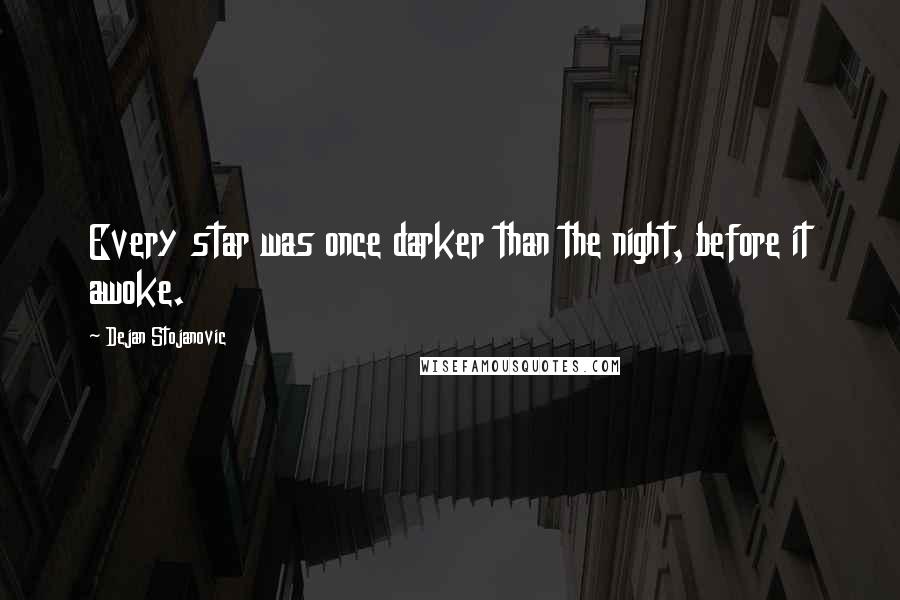 Dejan Stojanovic Quotes: Every star was once darker than the night, before it awoke.