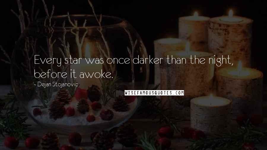 Dejan Stojanovic Quotes: Every star was once darker than the night, before it awoke.