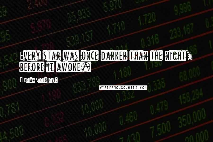 Dejan Stojanovic Quotes: Every star was once darker than the night, before it awoke.