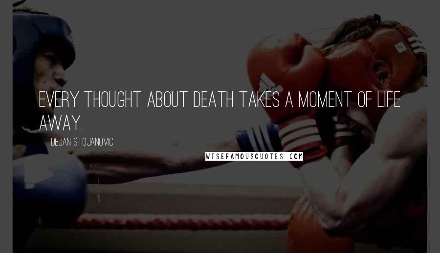 Dejan Stojanovic Quotes: Every thought about death takes a moment of life away.