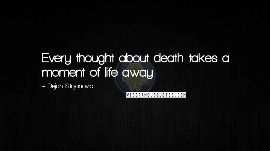 Dejan Stojanovic Quotes: Every thought about death takes a moment of life away.