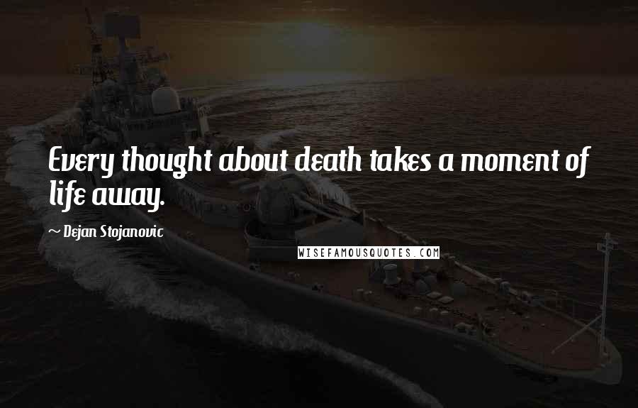 Dejan Stojanovic Quotes: Every thought about death takes a moment of life away.