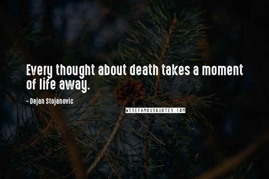 Dejan Stojanovic Quotes: Every thought about death takes a moment of life away.