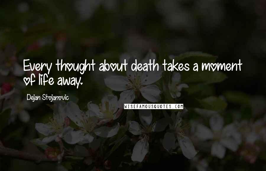 Dejan Stojanovic Quotes: Every thought about death takes a moment of life away.