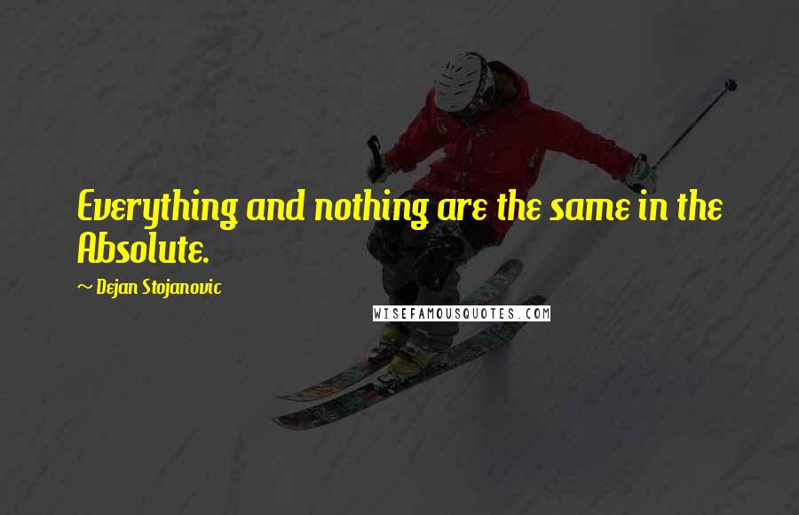 Dejan Stojanovic Quotes: Everything and nothing are the same in the Absolute.