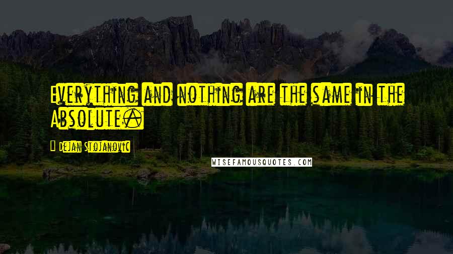 Dejan Stojanovic Quotes: Everything and nothing are the same in the Absolute.