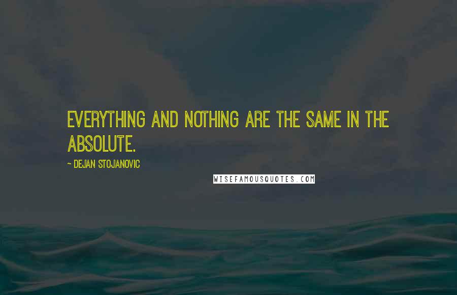 Dejan Stojanovic Quotes: Everything and nothing are the same in the Absolute.