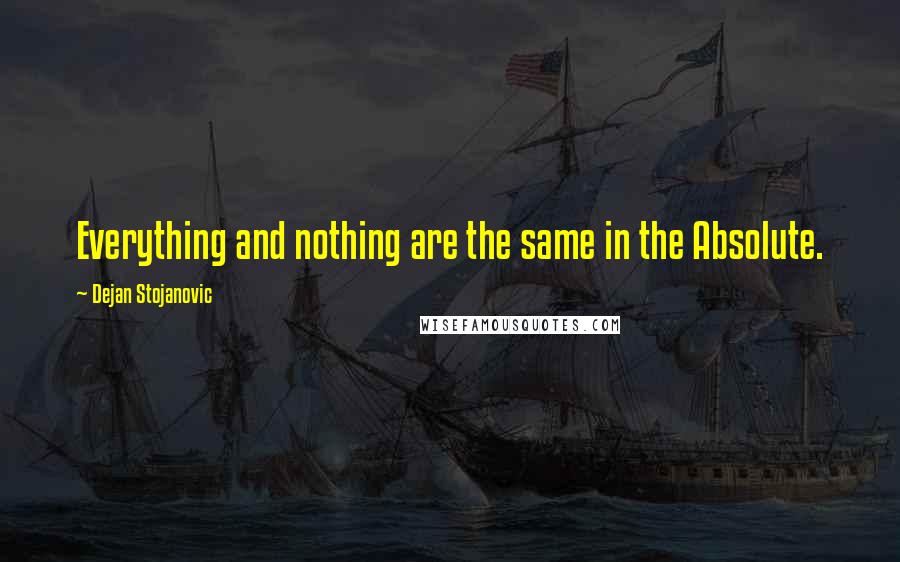 Dejan Stojanovic Quotes: Everything and nothing are the same in the Absolute.