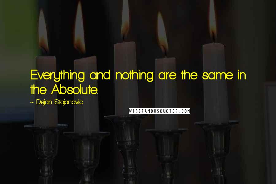 Dejan Stojanovic Quotes: Everything and nothing are the same in the Absolute.