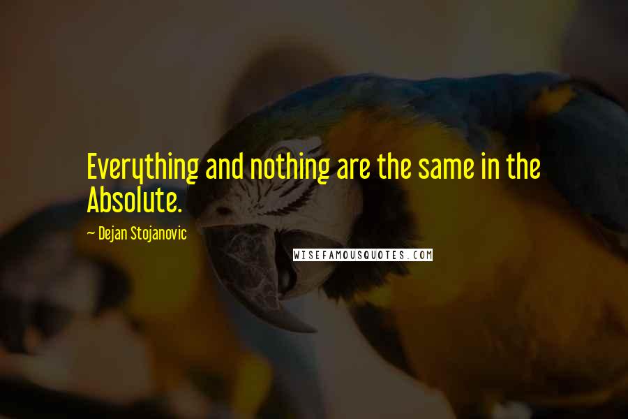 Dejan Stojanovic Quotes: Everything and nothing are the same in the Absolute.