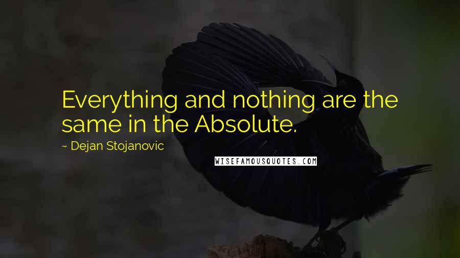 Dejan Stojanovic Quotes: Everything and nothing are the same in the Absolute.