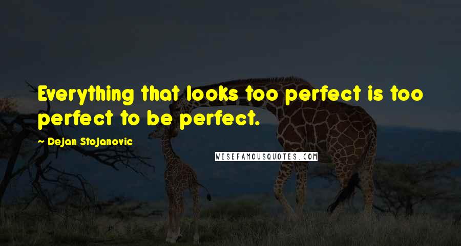 Dejan Stojanovic Quotes: Everything that looks too perfect is too perfect to be perfect.