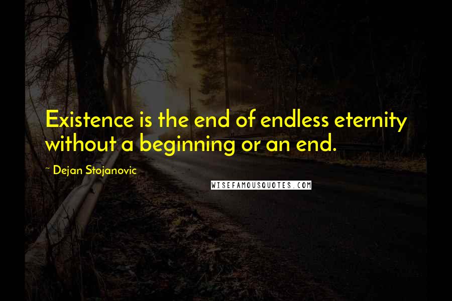 Dejan Stojanovic Quotes: Existence is the end of endless eternity without a beginning or an end.